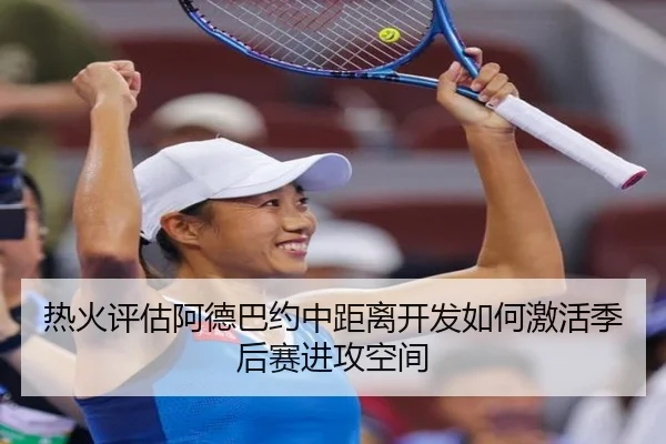 热火评估阿德巴约中距离开发如何激活季后赛进攻空间