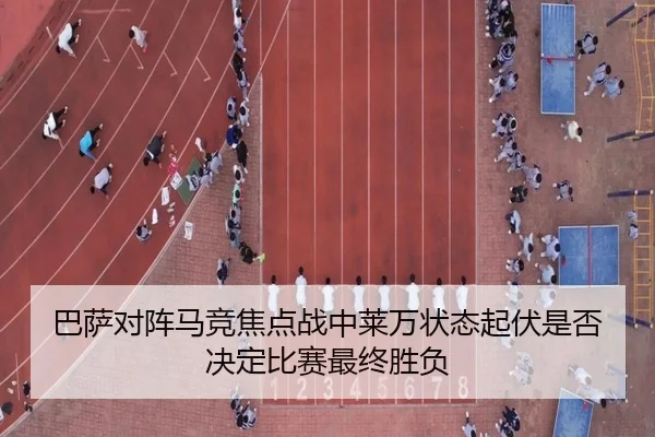 巴萨对阵马竞焦点战中莱万状态起伏是否决定比赛最终胜负 | kaiyun