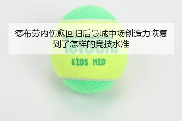 德布劳内伤愈回归后曼城中场创造力恢复到了怎样的竞技水准