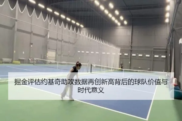 掘金评估约基奇助攻数据再创新高背后的球队价值与时代意义 - kaiyun