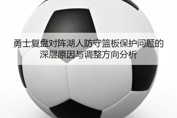 勇士复盘对阵湖人防守篮板保护问题的深层原因与调整方向分析 | kaiyun