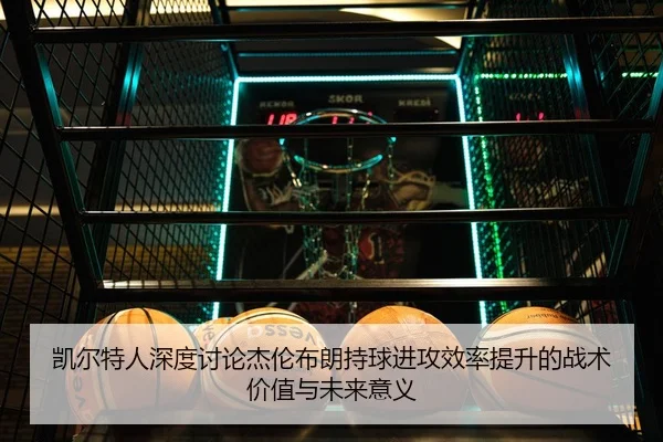 凯尔特人深度讨论杰伦布朗持球进攻效率提升的战术价值与未来意义 | kaiyun