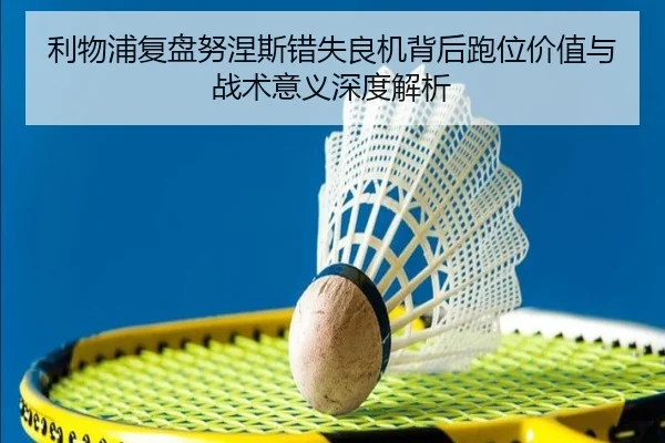 利物浦复盘努涅斯错失良机背后跑位价值与战术意义深度解析 | kaiyun