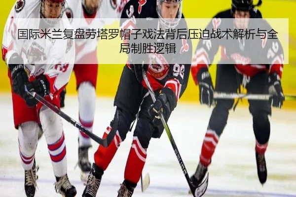 国际米兰复盘劳塔罗帽子戏法背后压迫战术解析与全局制胜逻辑 | kaiyun