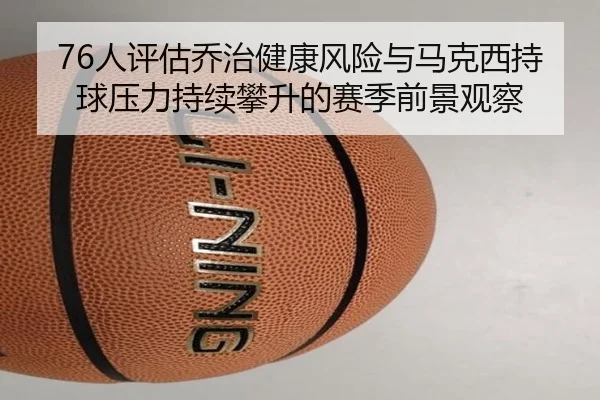 76人评估乔治健康风险与马克西持球压力持续攀升的赛季前景观察 | kaiyun