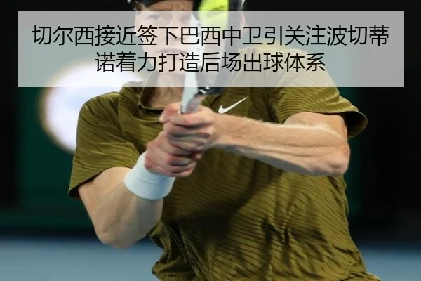 切尔西接近签下巴西中卫引关注波切蒂诺着力打造后场出球体系