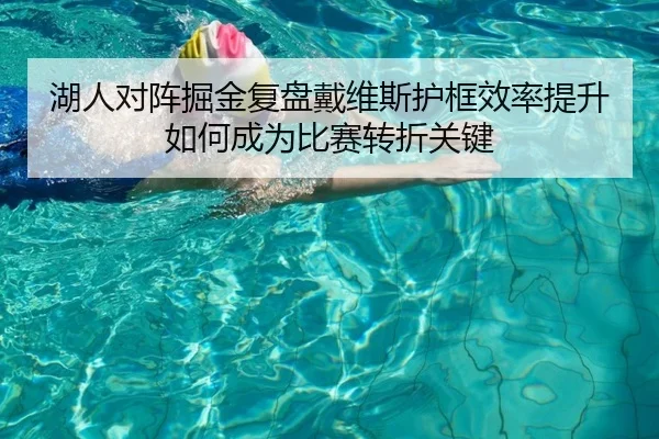 湖人对阵掘金复盘戴维斯护框效率提升如何成为比赛转折关键 | kaiyun